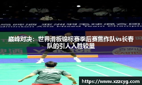 巅峰对决:世界滑板锦标赛季后赛焦作队vs长春队的引人入胜较量